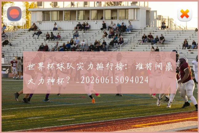 世界杯球队实力排行榜：谁将问鼎大力神杯？_20260615094024