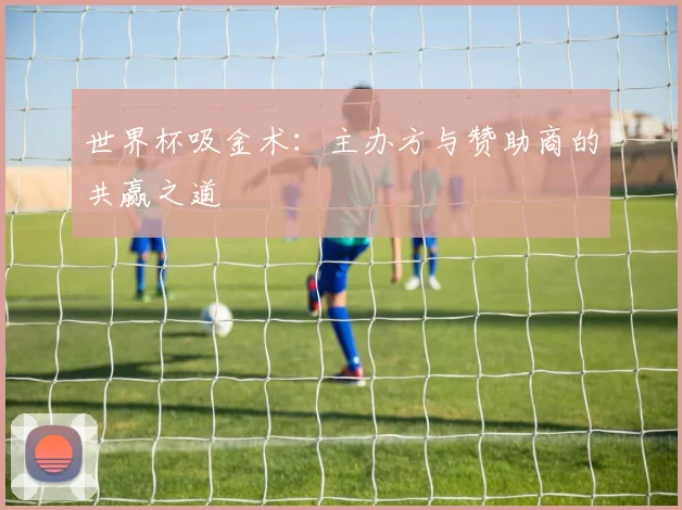 世界杯吸金术：主办方与赞助商的共赢之道