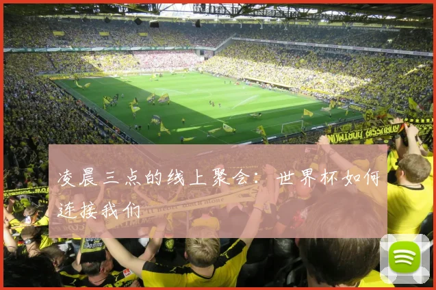 凌晨三点的线上聚会：世界杯如何连接我们