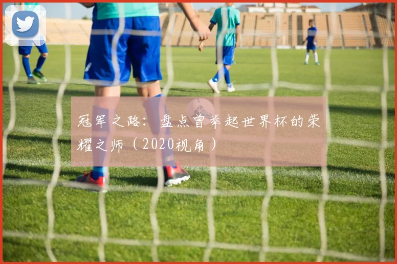 冠军之路:盘点曾举起世界杯的荣耀之师(2020视角)
