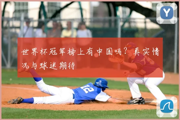 世界杯冠军榜上有中国吗？真实情况与球迷期待