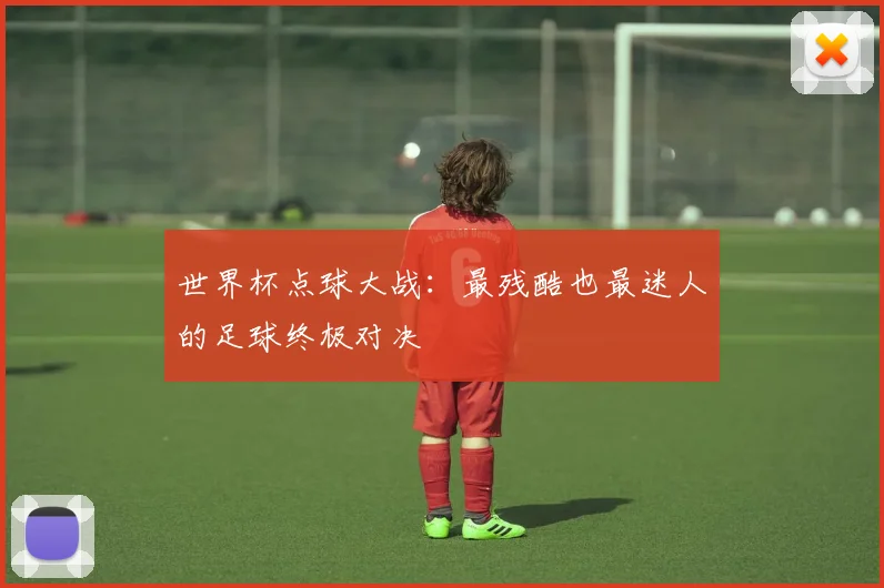 世界杯点球大战：最残酷也最迷人的足球终极对决