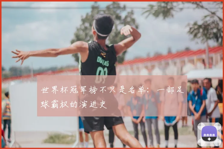 世界杯冠军榜不只是名单:一部足球霸权的演进史