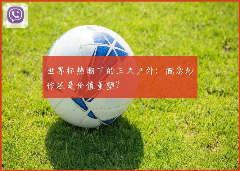 世界杯热潮下的三夫户外：概念炒作还是价值重塑？