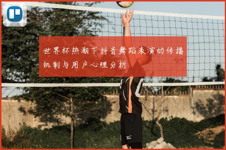 世界杯热潮下抖音舞蹈表演的传播机制与用户心理分析