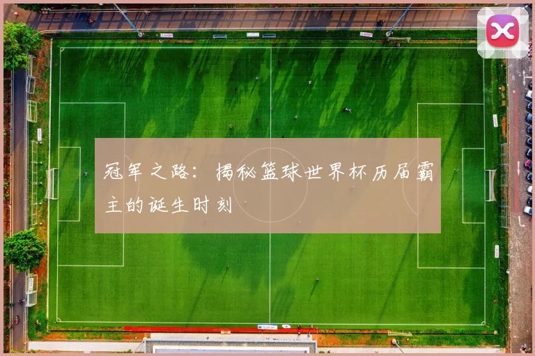 冠军之路:揭秘篮球世界杯历届霸主的诞生时刻