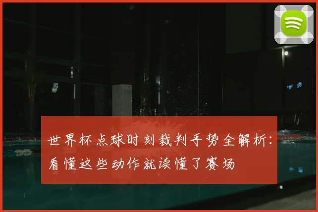 世界杯点球时刻裁判手势全解析：看懂这些动作就读懂了赛场