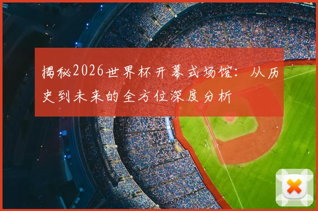 揭秘2026世界杯开幕式场馆:从历史到未来的全方位深度分析