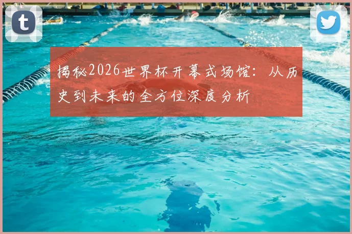 揭秘2026世界杯开幕式场馆:从历史到未来的全方位深度分析