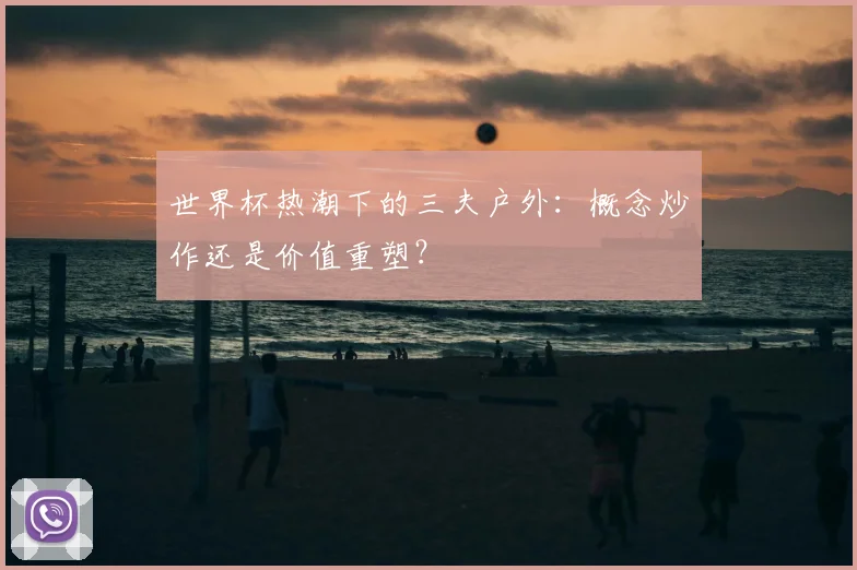 世界杯热潮下的三夫户外：概念炒作还是价值重塑？