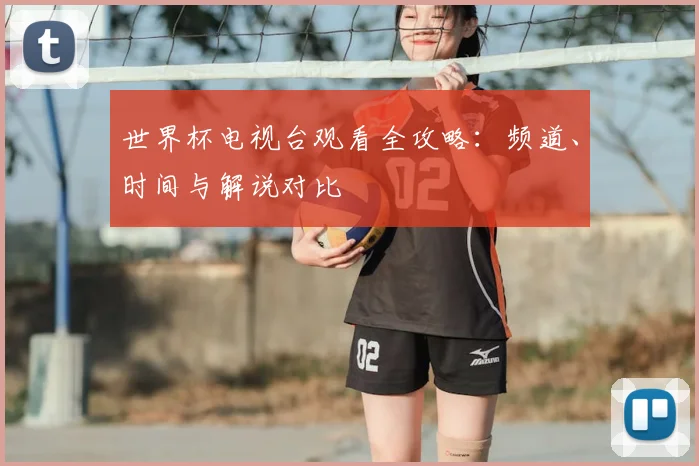 世界杯电视台观看全攻略：频道、时间与解说对比