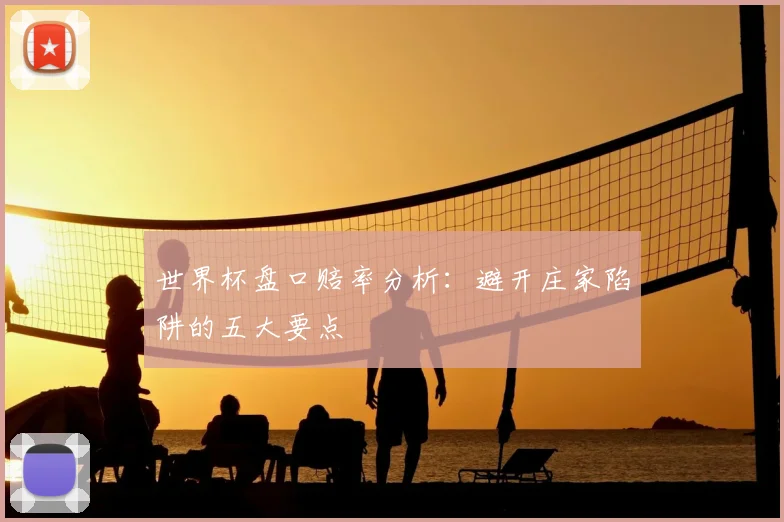 世界杯盘口赔率分析：避开庄家陷阱的五大要点