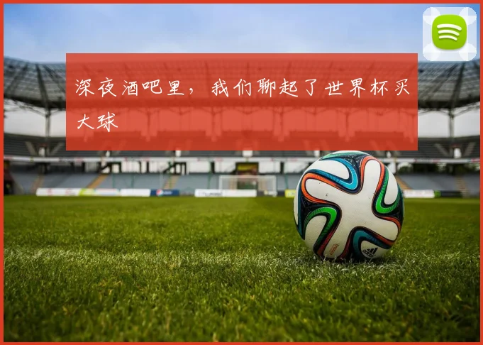 深夜酒吧里,我们聊起了世界杯买大球
