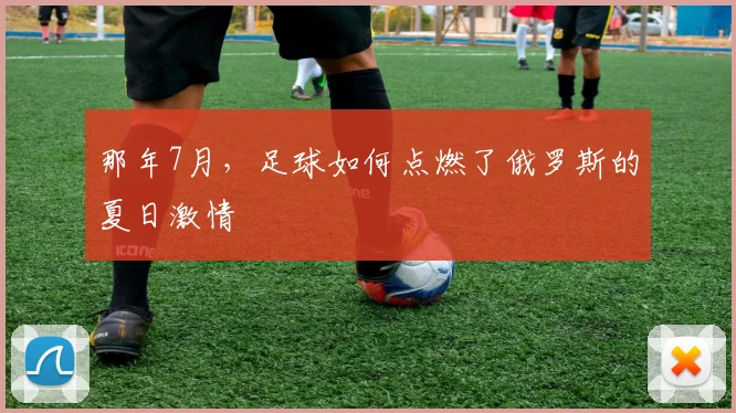 那年7月，足球如何点燃了俄罗斯的夏日激情