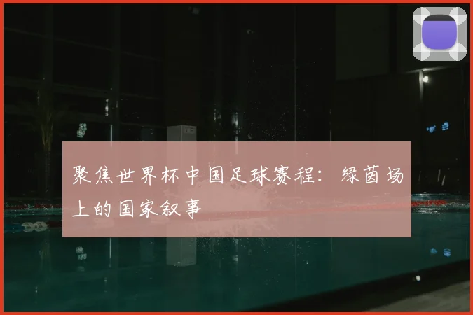 聚焦世界杯中国足球赛程:绿茵场上的国家叙事
