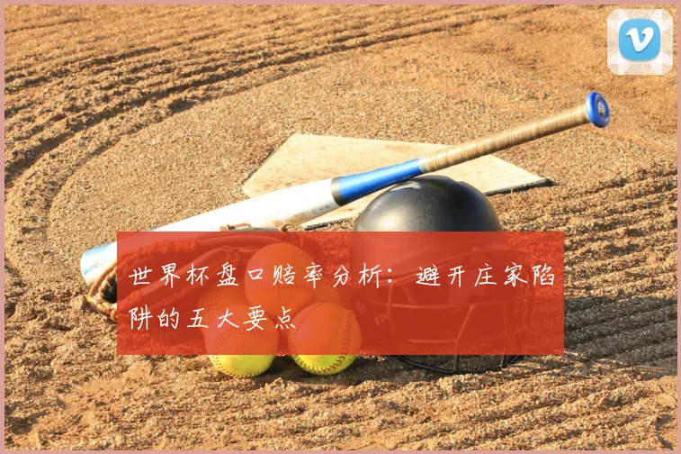 世界杯盘口赔率分析：避开庄家陷阱的五大要点