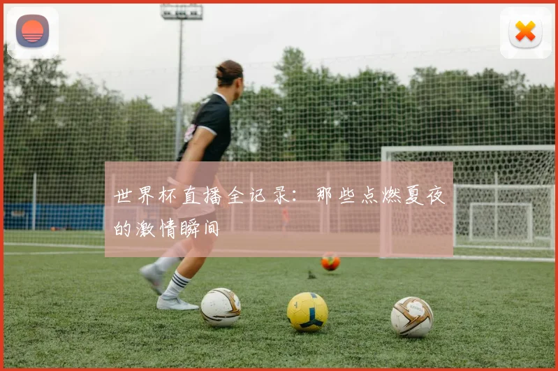 世界杯直播全记录：那些点燃夏夜的激情瞬间