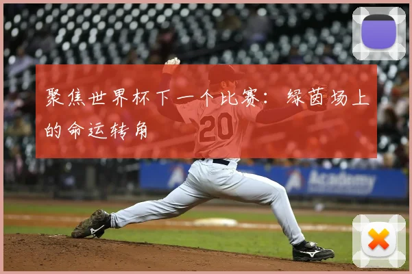 聚焦世界杯下一个比赛:绿茵场上的命运转角
