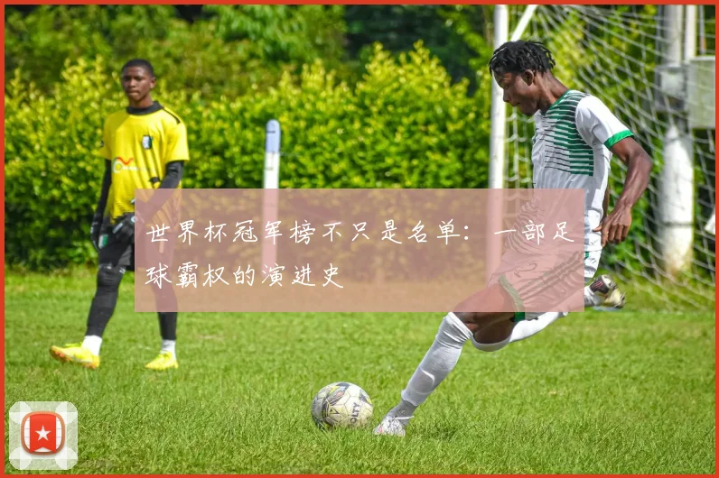 世界杯冠军榜不只是名单:一部足球霸权的演进史