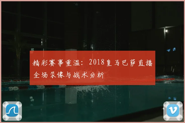 精彩赛事重温：2018皇马巴萨直播全场录像与战术分析