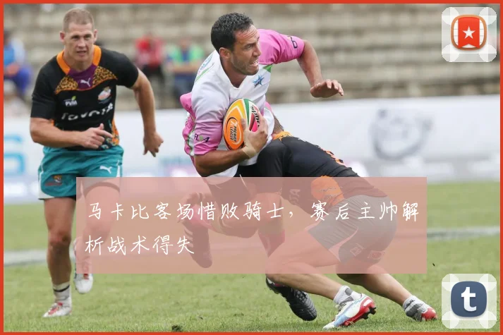 马卡比客场惜败骑士，赛后主帅解析战术得失
