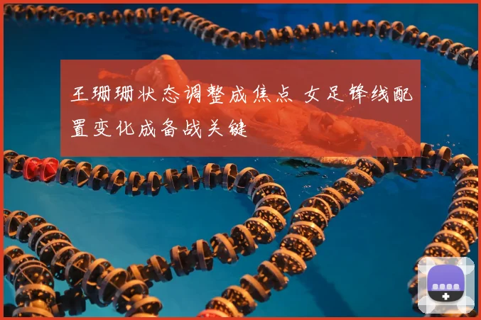 王珊珊状态调整成焦点 女足锋线配置变化成备战关键