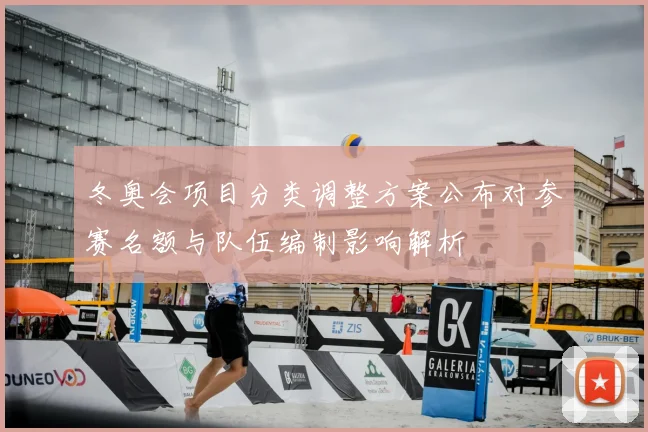 冬奥会项目分类调整方案公布对参赛名额与队伍编制影响解析