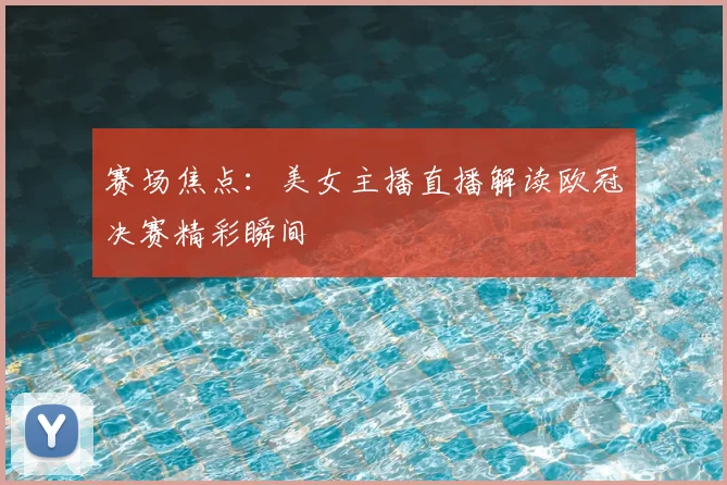 赛场焦点：美女主播直播解读欧冠决赛精彩瞬间