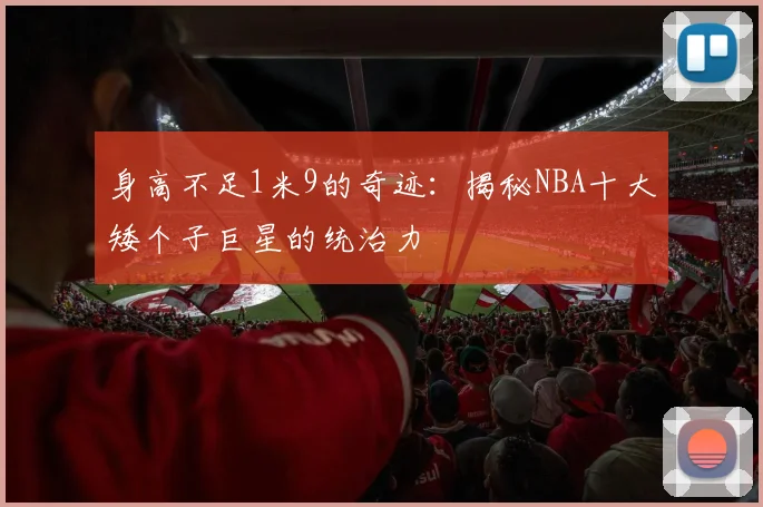 身高不足1米9的奇迹:揭秘NBA十大矮个子巨星的统治力
