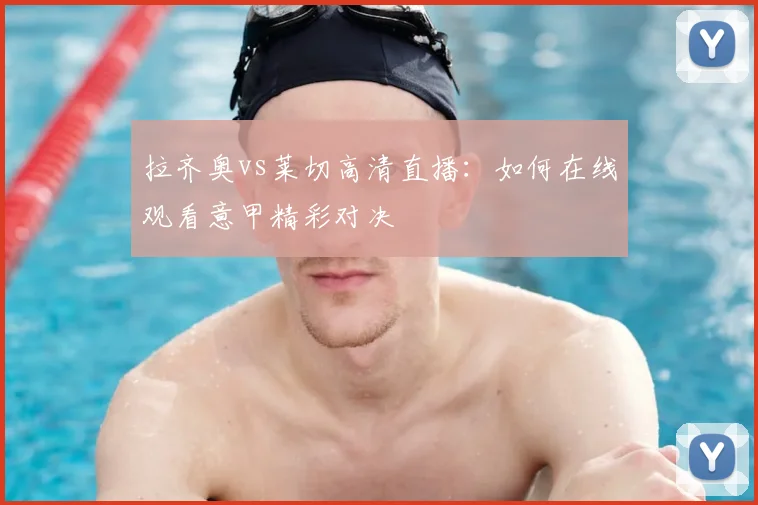 拉齐奥vs莱切高清直播：如何在线观看意甲精彩对决
