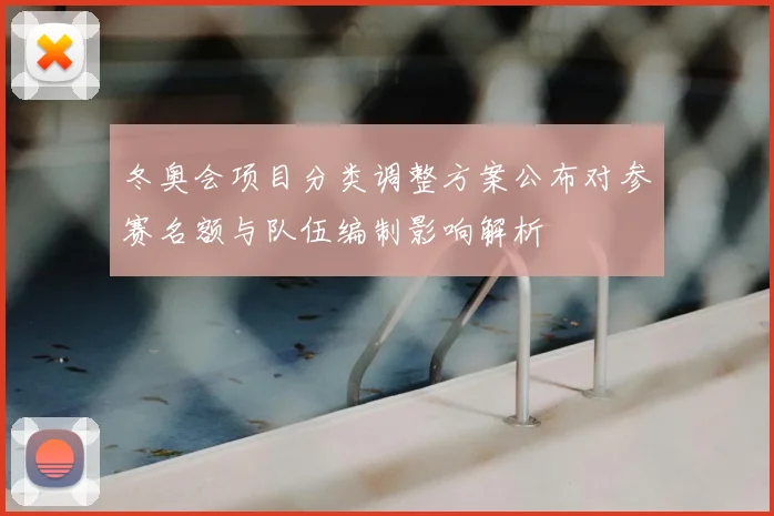 冬奥会项目分类调整方案公布对参赛名额与队伍编制影响解析