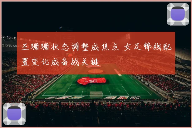 王珊珊状态调整成焦点 女足锋线配置变化成备战关键