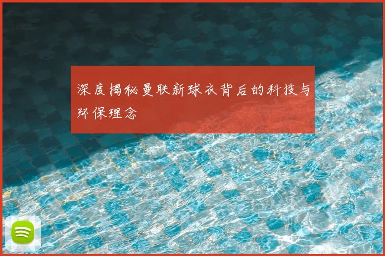 深度揭秘曼联新球衣背后的科技与环保理念