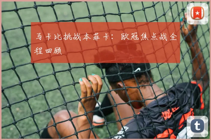马卡比挑战本菲卡：欧冠焦点战全程回顾
