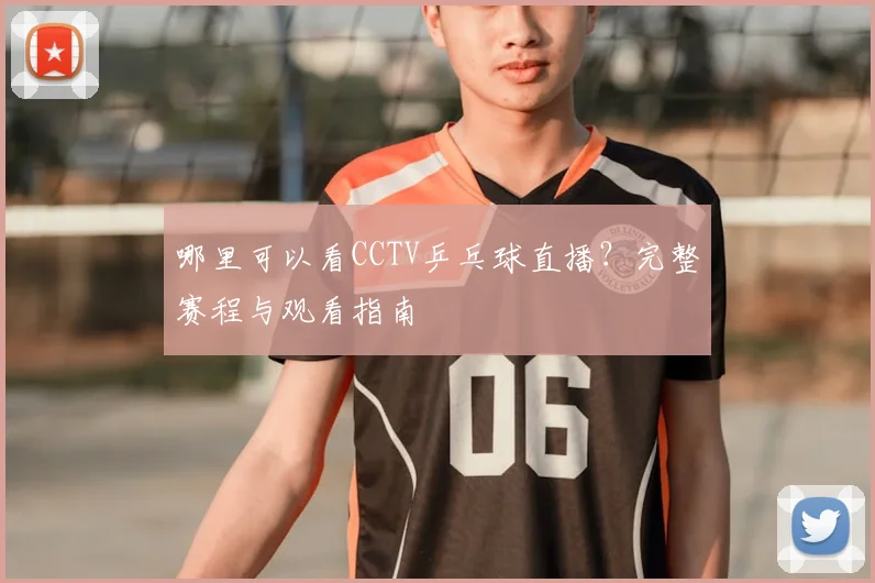哪里可以看CCTV乒乓球直播？完整赛程与观看指南