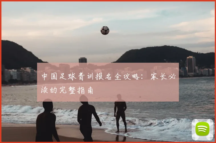中国足球青训报名全攻略：家长必读的完整指南