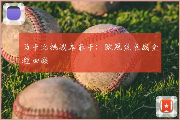 马卡比挑战本菲卡：欧冠焦点战全程回顾
