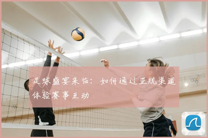 足球盛宴来临：如何通过正规渠道体验赛事互动